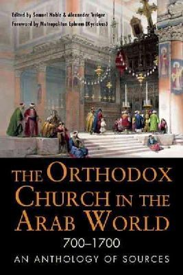 Samuel Noble - The Orthodox Church in the Arab World, 700 - 1700: An Anthology of Sources (Orthodox Christian) - 9780875807010 - V9780875807010