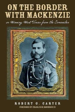 Robert G. Carter - On the Border with Mackenzie; or, Winning West Texas from the Comanches (Fred H. and Ella Mae Moore Texas History Reprint Series) - 9780876112465 - V9780876112465