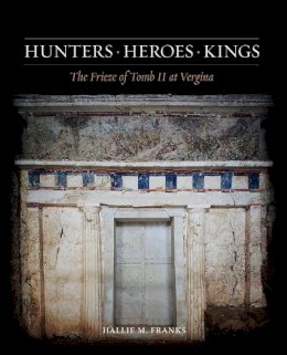 Hallie M. Franks - Hunters, Heroes, Kings: The Frieze of Tomb II at Vergina (Ancient Art & Arch in Context) - 9780876619667 - V9780876619667