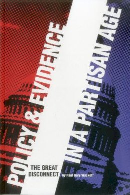 Paul Gary Wyckoff - Policy and Evidence in a Partisan Age: The Great Disconnect (Urban Institute Press) - 9780877667490 - V9780877667490