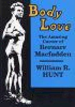 William R. Hunt - Body Love: The Amazing Career of Bernarr Macfadden - 9780879724641 - V9780879724641