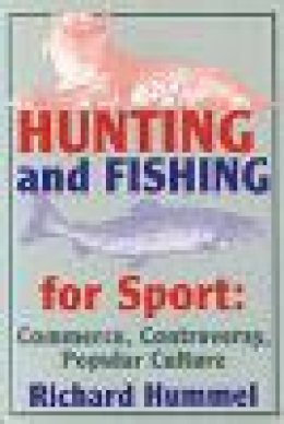 Richard Hummel - Hunting and Fishing for Sport: Commerce, Controversy, Popular Culture (Sports Series) - 9780879726461 - V9780879726461