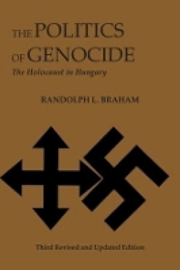 Randolph Braham - The Politics of Genocide: The Holocaust in Hungary (East European Monographs) - 9780880337113 - V9780880337113