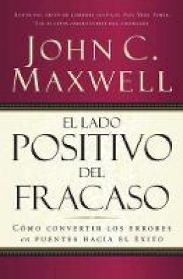 John C. Maxwell - El lado positivo del fracaso: Cómo Convertir Los Errores En Puentes Hacia El Éxito - 9780881135886 - V9780881135886