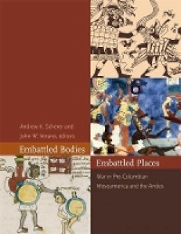 Andrew K Scherer - Embattled Bodies, Embattled Places: War in Pre-Columbian Mesoamerica and the Andes (Dumbarton Oaks Pre-Columbian Symposia and Colloquia) - 9780884023951 - V9780884023951