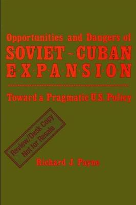 Richard J. Payne - Opportunities and Dangers of Soviet-Cuban Expansion: Towards a Pragmatic U.S. Policy - 9780887067969 - KKD0016145