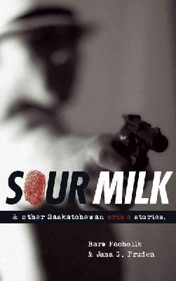 Barb Pacholik - Sour Milk: & Other Saskatchewan Crime Stories (Trade Books based in Scholorship(TBS)) - 9780889771970 - V9780889771970