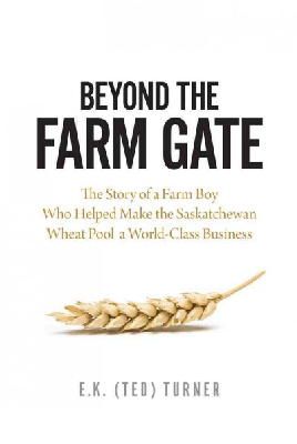 E.K. (Ted) Turner - Beyond the Farm Gate: The Story of a Farm Boy Who Helped Make the Wheat Pool a World-Class Business - 9780889773349 - V9780889773349