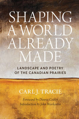 Carl J. Tracie - Shaping a World Already Made: Landscape and Poetry of the Canadian Prairies - 9780889773936 - V9780889773936
