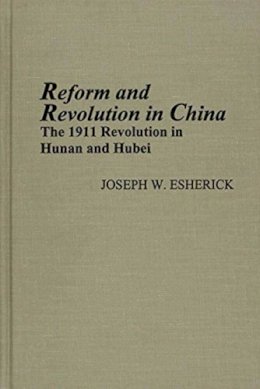 Joseph W. Estherick - Reform and Revolution in China: The 1911 Revolution in Hunan and Hubei, Revised Edition (Michigan Monographs in Chinese Studies) - 9780892641307 - V9780892641307