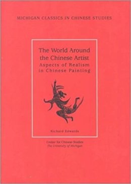 Richard Edwards - The World Around the Chinese Artist: Aspects of Realism in Chinese Painting (Michigan Classics in Chinese Studies) - 9780892641437 - V9780892641437