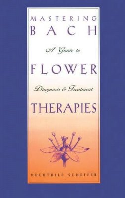 Mechthild Scheffer - Mastering Bach Flower Therapies: A Guide to Diagnosis and Treatment - 9780892816309 - V9780892816309