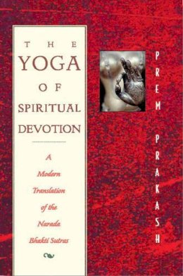 Prem Prakash - The Yoga of Spiritual Devotion: A Modern Translation of the Narada Bhakti Sutras - 9780892816644 - V9780892816644