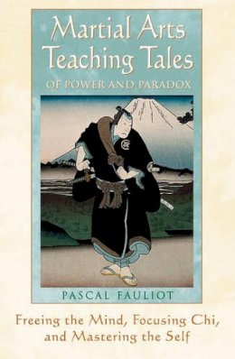 Pascal Fauliot - Martial Arts Teaching Tales of Power and Paradox: Freeing the Mind, Focusing Chi, and Mastering the Self - 9780892818822 - V9780892818822