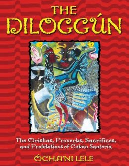 Ocha'Ni Lele - The Diloggun: The Orishas Proverbs Sacrifices and Prohibitions of Cuban Santeria - 9780892819126 - V9780892819126