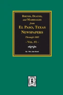  - Births, Deaths, and Marriages from El Paso Newspapers Through 1885 for Arizona, Texas, New Mexico, Oklahoma and Indian Territory - 9780893081713 - KMK0004819