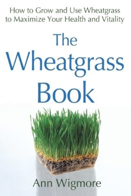 Ann Wigmore - The Wheatgrass Book: How to Grow and Use Wheatgrass to Maximize Your Health and Vitality (Avery Health Guides) - 9780895292346 - V9780895292346