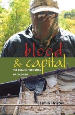 Jasmin Hristov - Blood and Capital: The Paramilitarization of Colombia - 9780896802674 - V9780896802674