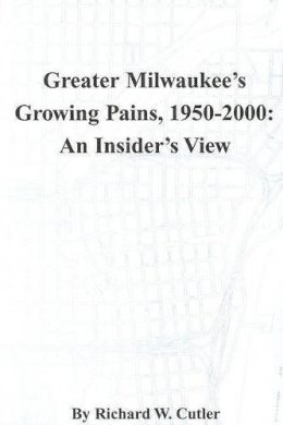 Richard W. Cutler - Greater Milwaukee's Growing Pains,  1950-2000: An Insider's View (Wisconsin) - 9780938076162 - V9780938076162