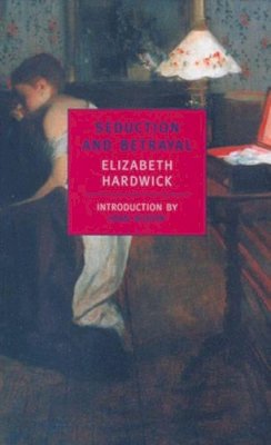 Elizabeth Hardwick - Seduction and Betrayal: Women and Literature (New York Review Books Classics) - 9780940322783 - V9780940322783