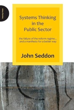 John Seddon - Systems Thinking in the Public Sector - 9780955008184 - V9780955008184