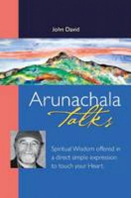 John David - ARUNACHALA TALKS: Spiritual Wisdom Offered In A Direct Simple Expression To Touch Your Heart - 9780955573026 - V9780955573026