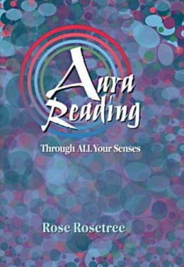 Rose Rosetree - Aura Reading Through ALL Your Senses - 9780965114547 - V9780965114547