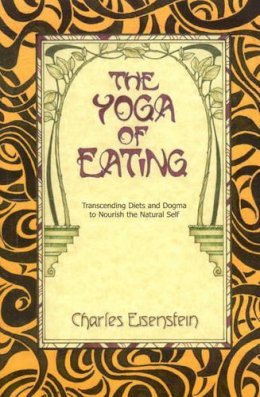 Charles Eisenstein - The Yoga of Eating - 9780967089720 - V9780967089720