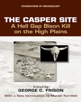 George C. Frison - The Casper Site: A Hell Gap Bison Kill on the High Plains (Foundations of Archaeology) - 9780975273845 - V9780975273845