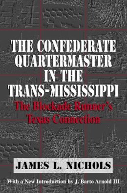 James L. Nichols - The Confederate Quartermaster in the Trans-Mississippi. The Blockade Runner's Texas Connection.  - 9780975273852 - V9780975273852