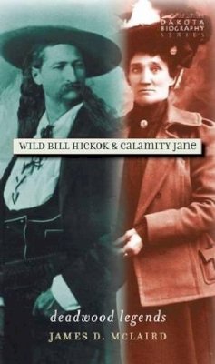 James D. McLaird - Wild Bill Hickok & Calamity Jane: Deadwood Legends (South Dakota Biography Series) - 9780977795598 - V9780977795598