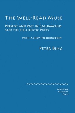 Peter Bing - The Well-Read Muse. Present and Past in Callimachus and the Hellenistic Poets.  - 9780979971303 - V9780979971303