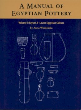 Anna Wodzinska - A Manual of Egyptian Pottery, Volume 1: Fayum A - A Lower Egyptian Culture (AERA FIELD MANUAL SERIES) - 9780982554449 - V9780982554449