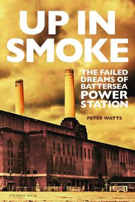 Peter Watts - Up in Smoke: The Failed Dreams of Battersea Power Station - 9780993570209 - V9780993570209