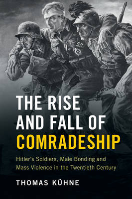 Thomas Kuhne - The Rise and Fall of Comradeship: Hitler´s Soldiers, Male Bonding and Mass Violence in the Twentieth Century - 9781107046368 - V9781107046368
