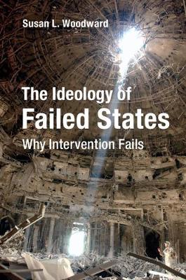 Susan L. Woodward - The Ideology of Failed States: Why Intervention Fails - 9781107176423 - V9781107176423