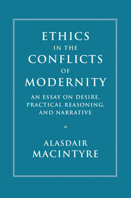 Alasdair Macintyre - Ethics in the Conflicts of Modernity: An Essay on Desire, Practical Reasoning, and Narrative - 9781107176454 - V9781107176454