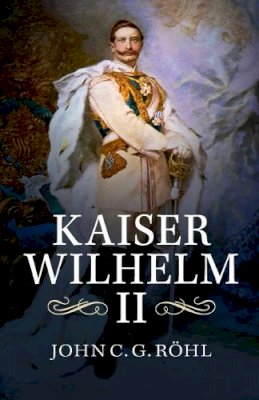 John C. G. Röhl - Kaiser Wilhelm II: A Concise Life - 9781107420779 - V9781107420779