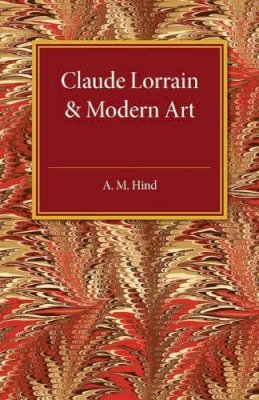 A. M. Hind - Claude Lorrain and Modern Art: The Rede Lecture MCMXXVI - 9781107505704 - V9781107505704