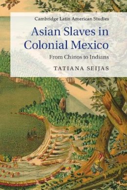 Tatiana Seijas - Asian Slaves in Colonial Mexico - 9781107635777 - V9781107635777