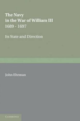 John Ehrman - The Navy in the War of William III 1689-1697: Its State and Direction - 9781107645110 - V9781107645110