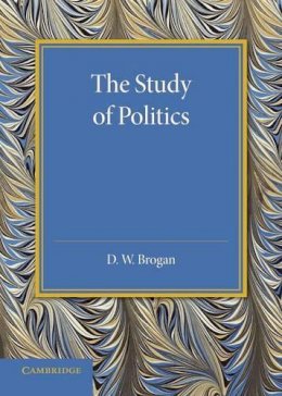 D. W. Brogan - The Study of Politics. An Inaugural Lecture Delivered at Cambridge on 28 November 1945.  - 9781107660366 - V9781107660366