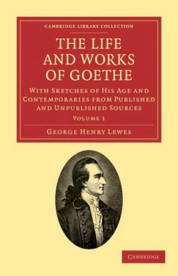 George Henry Lewes - The Life and Works of Goethe: With Sketches of His Age and Contemporaries from Published and Unpublished Sources - 9781108027625 - V9781108027625