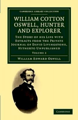 William Edward Oswell - William Cotton Oswell, Hunter and Explorer: The Story of his Life with Certain Correspondence and Extracts from the Private Journal of David Livingstone, Hitherto Unpublished - 9781108032124 - V9781108032124