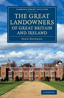 John Bateman - The Great Landowners of Great Britain and Ireland: A List of All Owners of Three Thousand Acres and Upwards, Worth £3,000 a Year, in England, Scotland, Ireland and Wales - 9781108075954 - V9781108075954