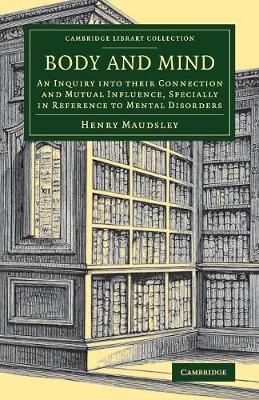 Henry Maudsley - Body and Mind: An Inquiry into their Connection and Mutual Influence, Specially in Reference to Mental Disorders - 9781108080309 - V9781108080309