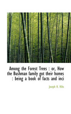 Joseph H Hilts - Among the Forest Trees: Or, How the Bushman Family Got Their Homes: Being a Book of Facts and Inci - 9781117524238 - V9781117524238