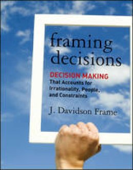 J. Davidson Frame - Framing Decisions: Decision-Making that Accounts for Irrationality, People and Constraints - 9781118014899 - V9781118014899