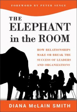 Diana McLain Smith - Elephant in the Room: How Relationships Make or Break the Success of Leaders and Organizations - 9781118015421 - V9781118015421