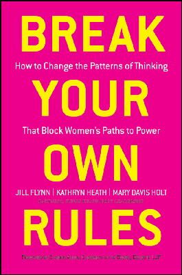 Jill Flynn - Break Your Own Rules: How to Change the Patterns of Thinking that Block Women´s Paths to Power - 9781118062548 - V9781118062548